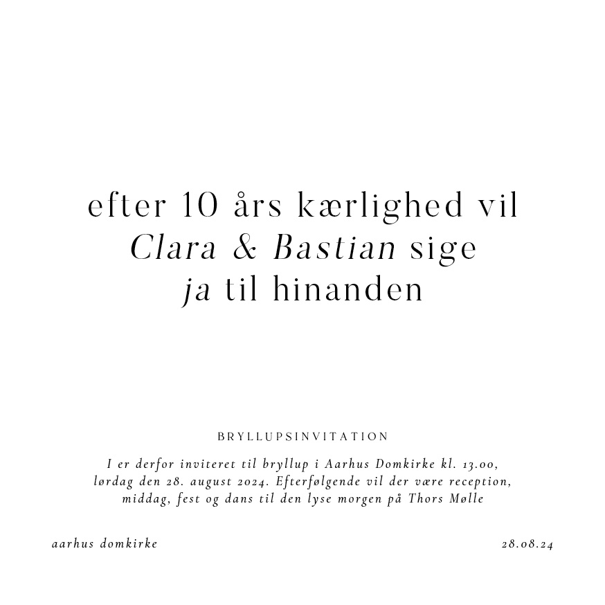 
                Super simpel og stilren bryllupsinvitation i et kvadratisk format. Brug bagsiden af invitationen til flere praktiske oplysninger eller et program over bryllupsfesten. Til designet kommer også matchende elementer i form af velkomstskilt, salmehæfte, bordoversigt, menukort, bordkort, drinkskort, takkekort mm. således I kan skabe en rød tråd for dagen.                